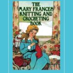The Mary Frances Knitting and Crocheting Book 100th Anniversary Edition: A Children’s Story-Instruction Book with Doll Clothes Patterns for American … 18-inch Dolls (Complete Mary Frances Books)