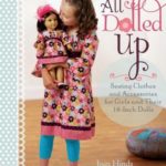 All Dolled Up: Sewing Clothes and Accessories for Girls and Their 18-Inch Dolls