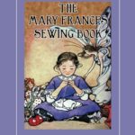 The Mary Frances Sewing Book 100th Anniversary Edition: A Children’s Story-Instruction Sewing Book with Doll Clothes Patterns for American Girl and Other 18-inch Dolls